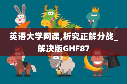 英语大学网课,析究正解分战_解决版GHF87