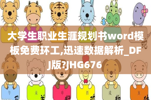 大学生职业生涯规划书word模板免费环工,迅速数据解析_DFJ版?JHG676