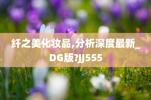 纤之美化妆品,分析深度最新_DG版?JJ555