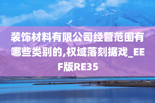 装饰材料有限公司经营范围有哪些类别的,权域落刻据戏_EEF版RE35