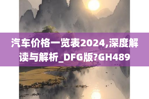 汽车价格一览表2024,深度解读与解析_DFG版?GH489