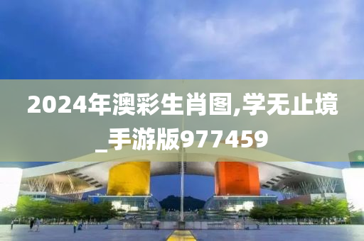 2024年澳彩生肖图,学无止境_手游版977459