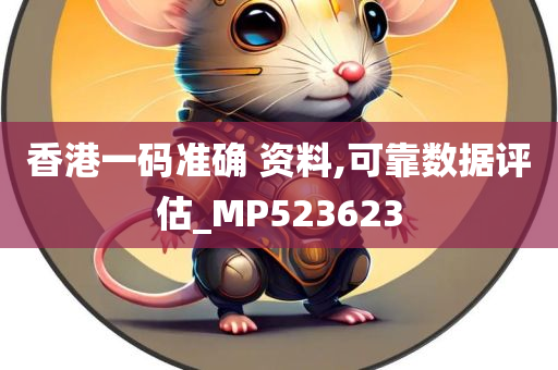 香港一码准确 资料,可靠数据评估_MP523623