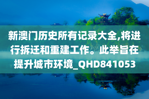 新澳门历史所有记录大全,将进行拆迁和重建工作。此举旨在提升城市环境_QHD841053