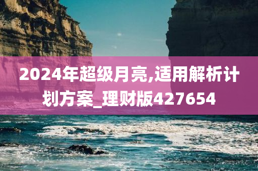 2024年超级月亮,适用解析计划方案_理财版427654