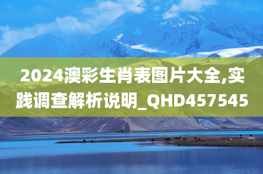 2024澳彩生肖表图片大全,实践调查解析说明_QHD457545