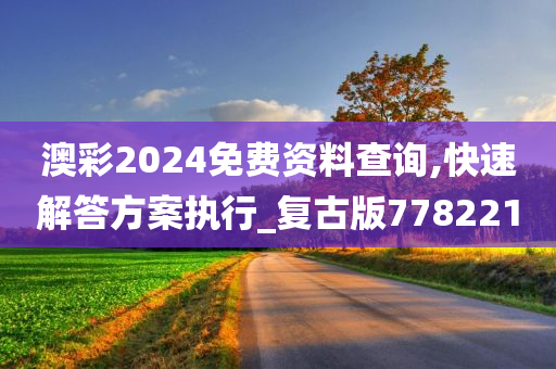 澳彩2024免费资料查询,快速解答方案执行_复古版778221