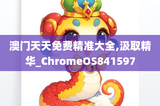 澳门天天免费精准大全,汲取精华_ChromeOS841597