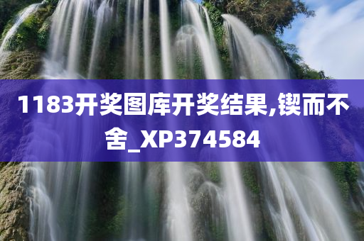 1183开奖图库开奖结果,锲而不舍_XP374584