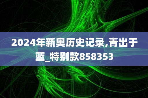 2024年新奥历史记录,青出于蓝_特别款858353