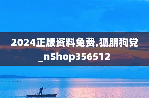 2024正版资料免费,狐朋狗党_nShop356512