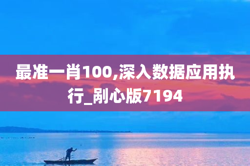 最准一肖100,深入数据应用执行_剐心版7194