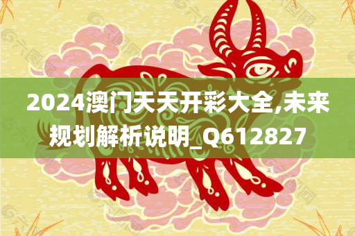 2024澳门天天开彩大全,未来规划解析说明_Q612827