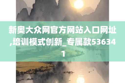 新奥大众网官方网站入口网址,培训模式创新_专属款536341