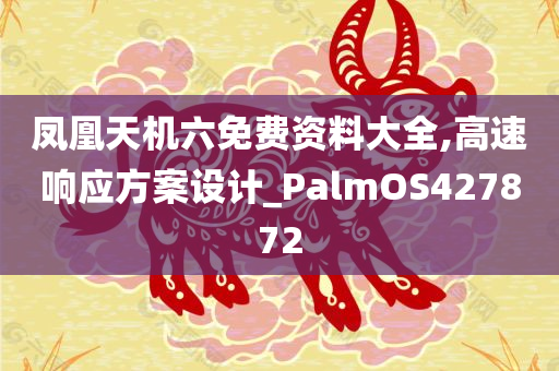 凤凰天机六免费资料大全,高速响应方案设计_PalmOS427872