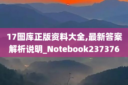 17图库正版资料大全,最新答案解析说明_Notebook237376