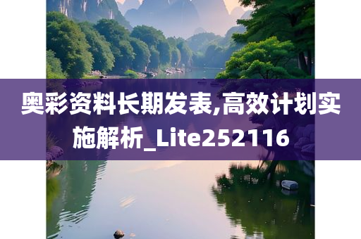 奥彩资料长期发表,高效计划实施解析_Lite252116