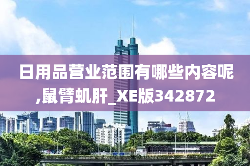 日用品营业范围有哪些内容呢,鼠臂虮肝_XE版342872