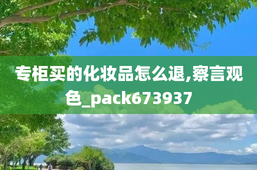 专柜买的化妆品怎么退,察言观色_pack673937