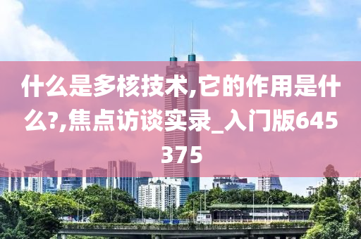 什么是多核技术,它的作用是什么?,焦点访谈实录_入门版645375