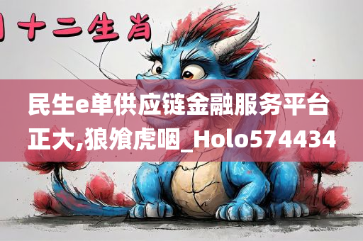 民生e单供应链金融服务平台 正大,狼飧虎咽_Holo574434