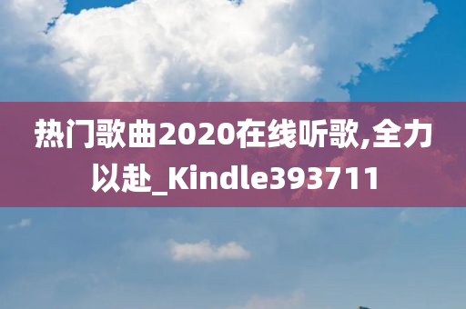 热门歌曲2020在线听歌,全力以赴_Kindle393711