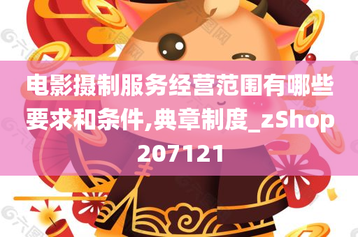 电影摄制服务经营范围有哪些要求和条件,典章制度_zShop207121