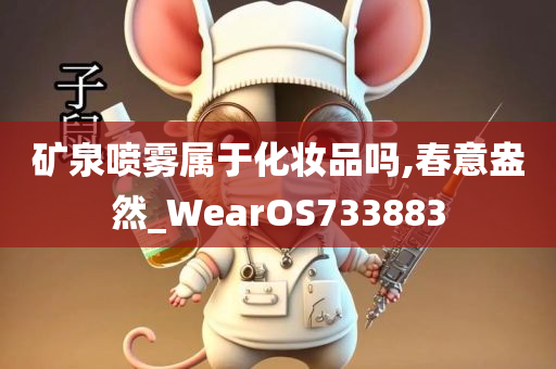 矿泉喷雾属于化妆品吗,春意盎然_WearOS733883