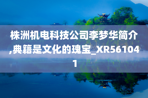 株洲机电科技公司李梦华简介,典籍是文化的瑰宝_XR561041