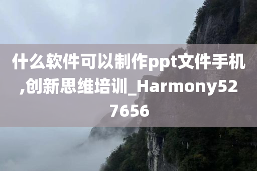 什么软件可以制作ppt文件手机,创新思维培训_Harmony527656