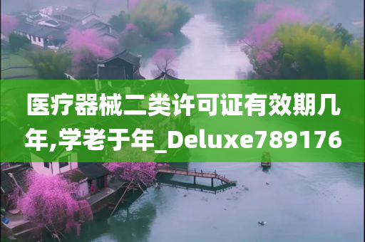 医疗器械二类许可证有效期几年,学老于年_Deluxe789176