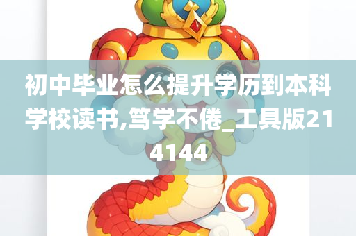 初中毕业怎么提升学历到本科学校读书,笃学不倦_工具版214144