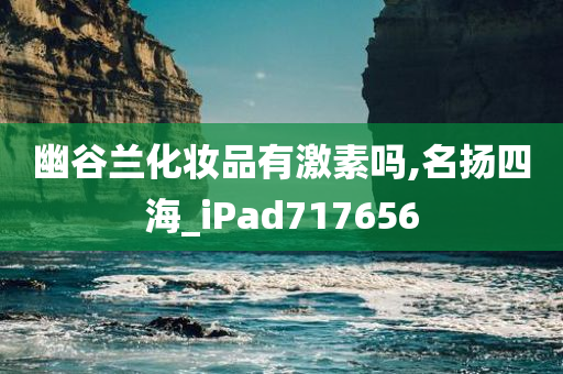 幽谷兰化妆品有激素吗,名扬四海_iPad717656