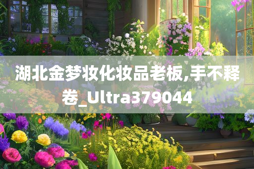 湖北金梦妆化妆品老板,手不释卷_Ultra379044