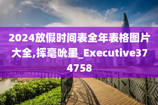 2024放假时间表全年表格图片大全,挥毫吮墨_Executive374758