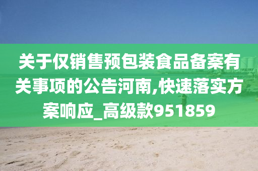 关于仅销售预包装食品备案有关事项的公告河南,快速落实方案响应_高级款951859