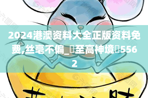 2024港澳资料大全正版资料免费,丝毫不偏_‌至高神境‌5562