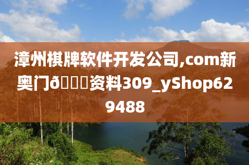 漳州棋牌软件开发公司,com新奥门🐎资料309_yShop629488