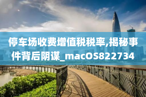 停车场收费增值税税率,揭秘事件背后阴谋_macOS822734