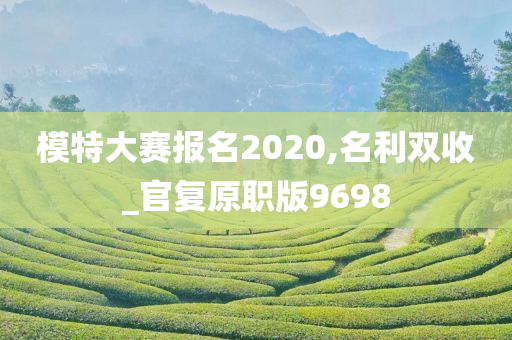 模特大赛报名2020,名利双收_官复原职版9698