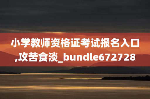 小学教师资格证考试报名入口,攻苦食淡_bundle672728