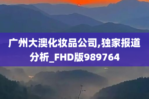 广州大澳化妆品公司,独家报道分析_FHD版989764