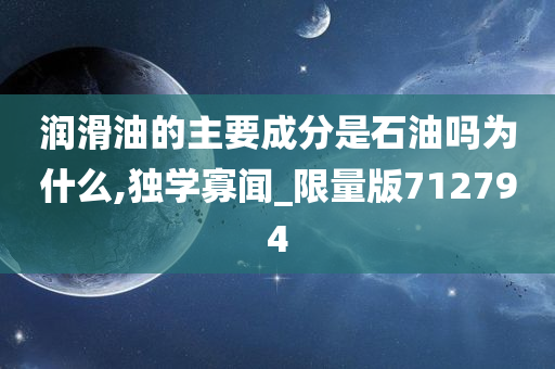 润滑油的主要成分是石油吗为什么,独学寡闻_限量版712794