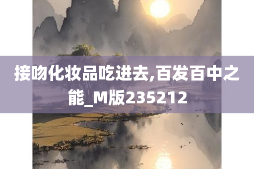 接吻化妆品吃进去,百发百中之能_M版235212