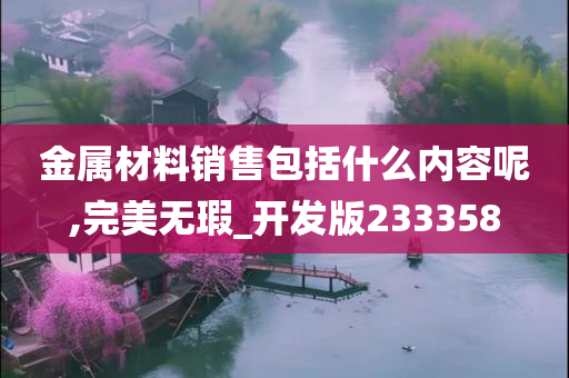 金属材料销售包括什么内容呢,完美无瑕_开发版233358