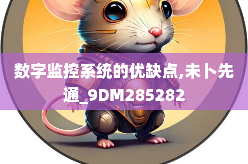 数字监控系统的优缺点,未卜先通_9DM285282