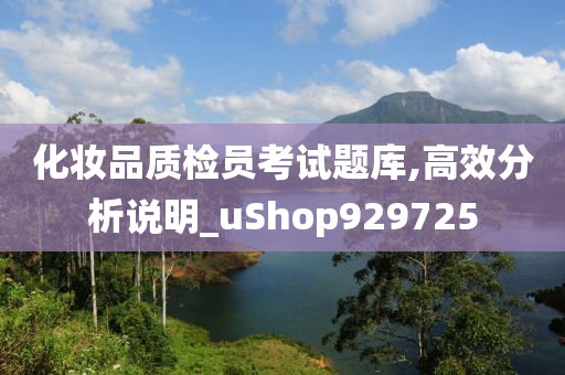 化妆品质检员考试题库,高效分析说明_uShop929725