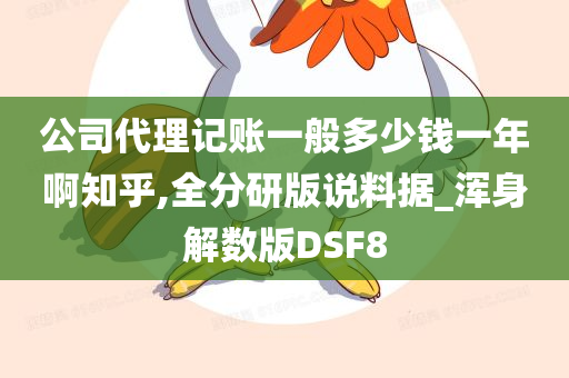 公司代理记账一般多少钱一年啊知乎,全分研版说料据_浑身解数版DSF8