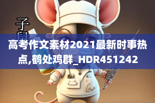 高考作文素材2021最新时事热点,鹤处鸡群_HDR451242