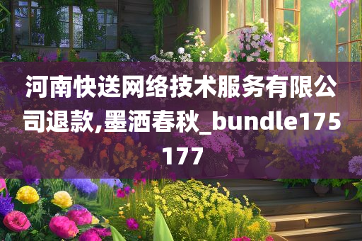 河南快送网络技术服务有限公司退款,墨洒春秋_bundle175177